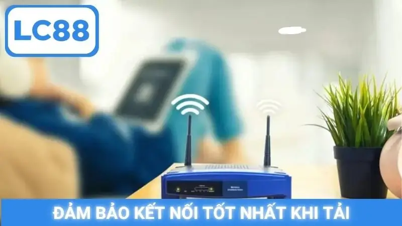 Đảm bảo kết nối tốt nhất khi tải