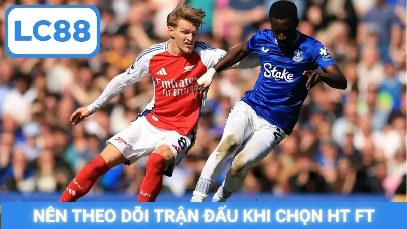 Nên theo dõi trận đấu khi chọn HT FT